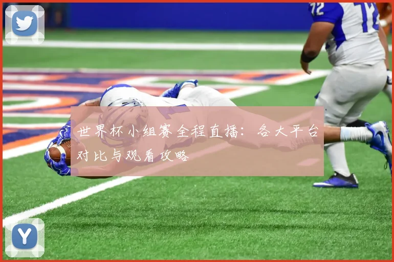 世界杯小组赛全程直播：各大平台对比与观看攻略