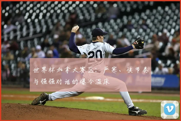 世界杯加拿大赛区：严寒、快节奏与强强对话的爆冷温床