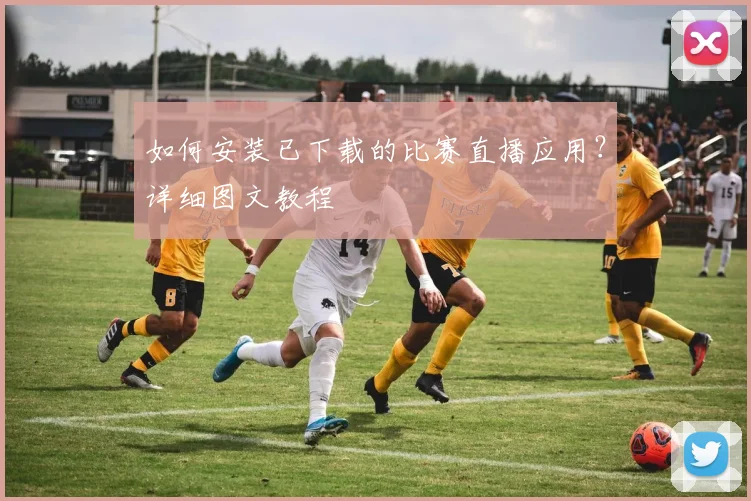如何安装已下载的比赛直播应用？详细图文教程