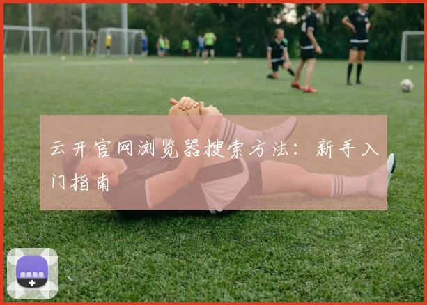 云开官网浏览器搜索方法：新手入门指南