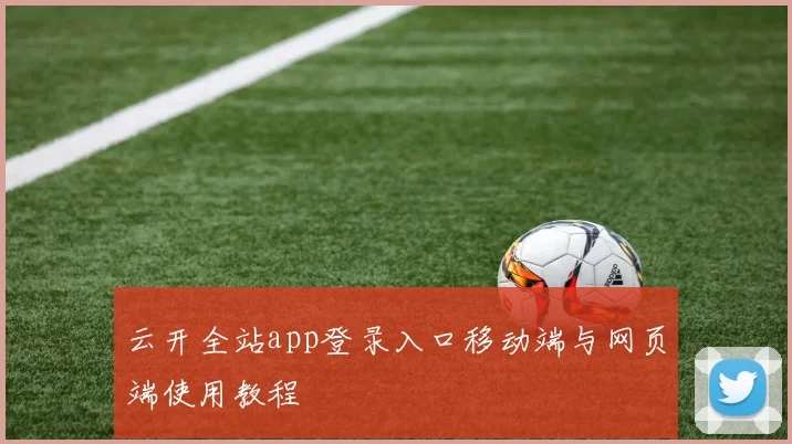 云开全站app登录入口移动端与网页端使用教程