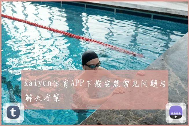 Kaiyun体育APP下载安装常见问题与解决方案