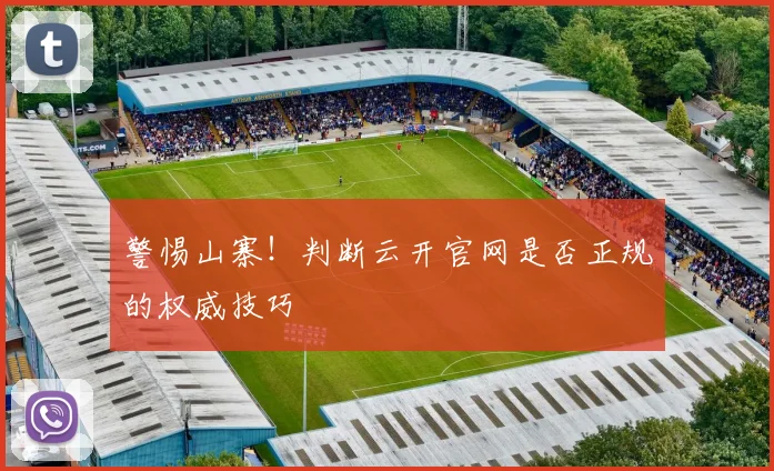 警惕山寨！判断云开官网是否正规的权威技巧
