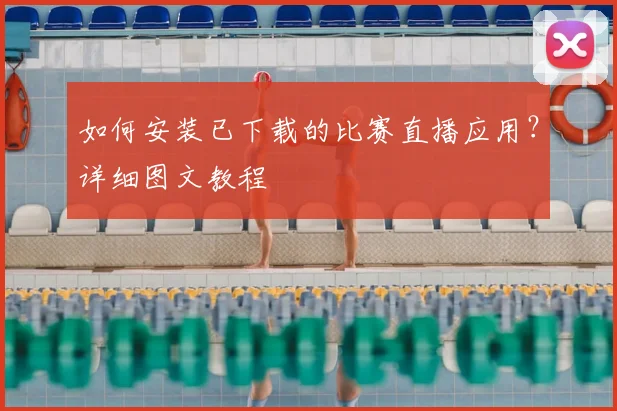 如何安装已下载的比赛直播应用？详细图文教程
