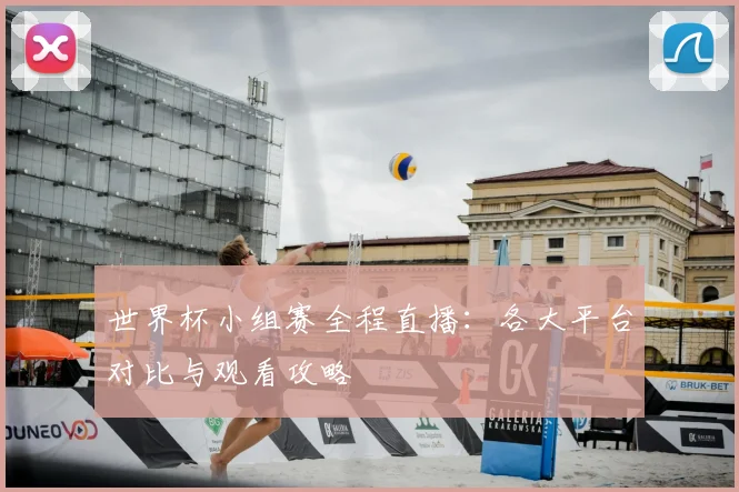 世界杯小组赛全程直播：各大平台对比与观看攻略