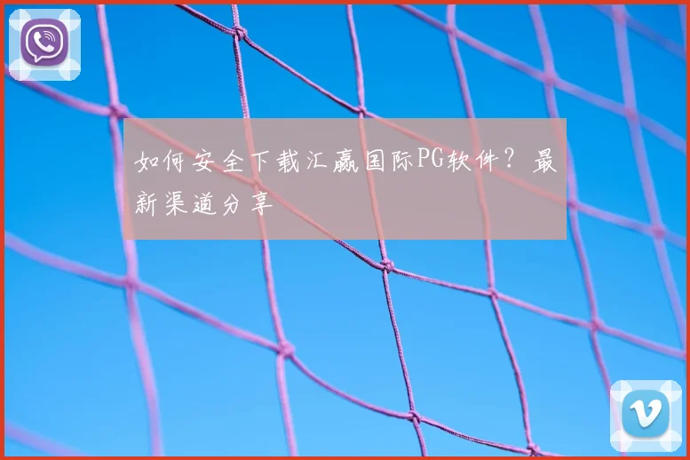如何安全下载汇赢国际PG软件？最新渠道分享
