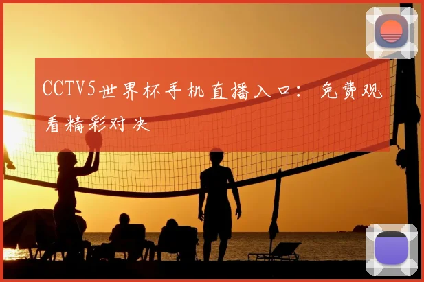 CCTV5世界杯手机直播入口：免费观看精彩对决