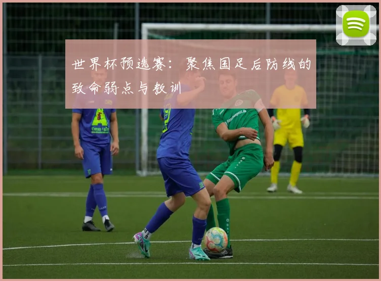 世界杯预选赛：聚焦国足后防线的致命弱点与教训