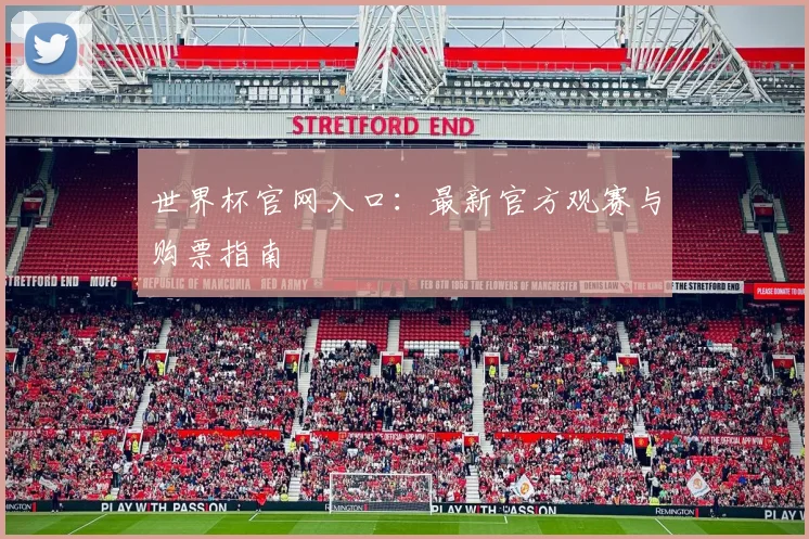世界杯官网入口：最新官方观赛与购票指南