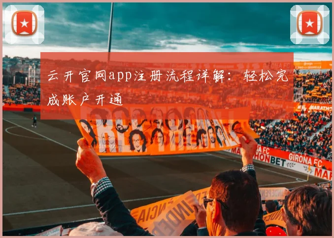 云开官网app注册流程详解：轻松完成账户开通