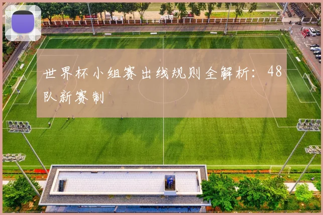 世界杯小组赛出线规则全解析：48队新赛制