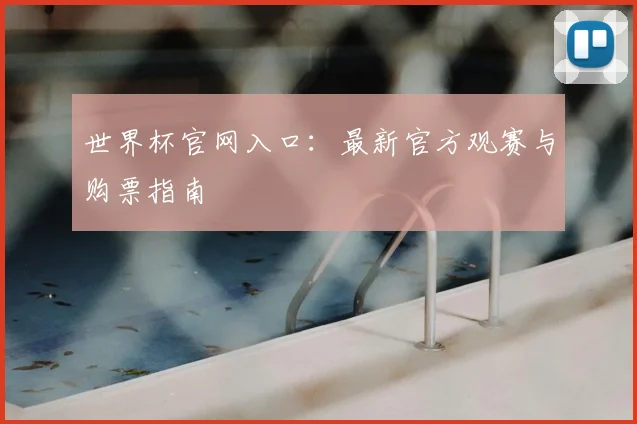 世界杯官网入口：最新官方观赛与购票指南