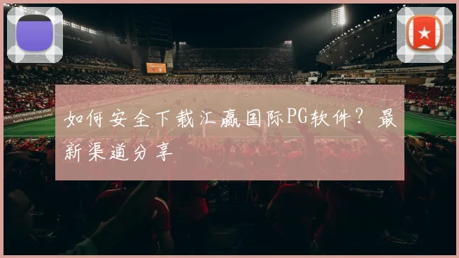如何安全下载汇赢国际PG软件？最新渠道分享