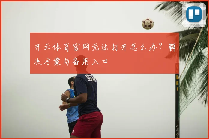 开云体育官网无法打开怎么办？解决方案与备用入口