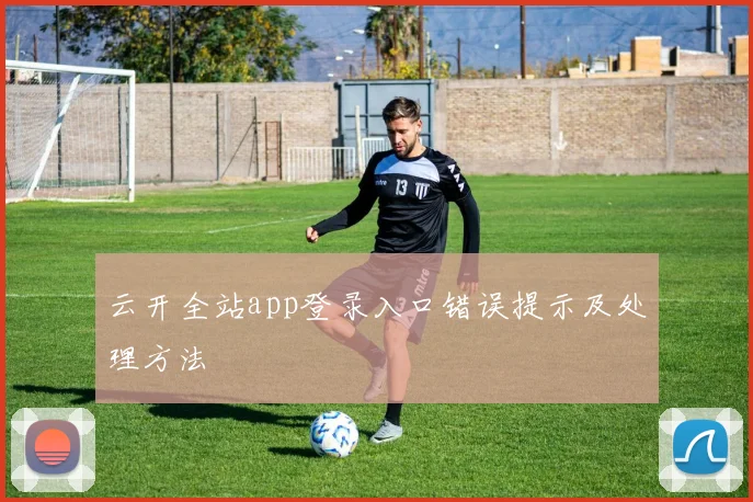 云开全站app登录入口错误提示及处理方法
