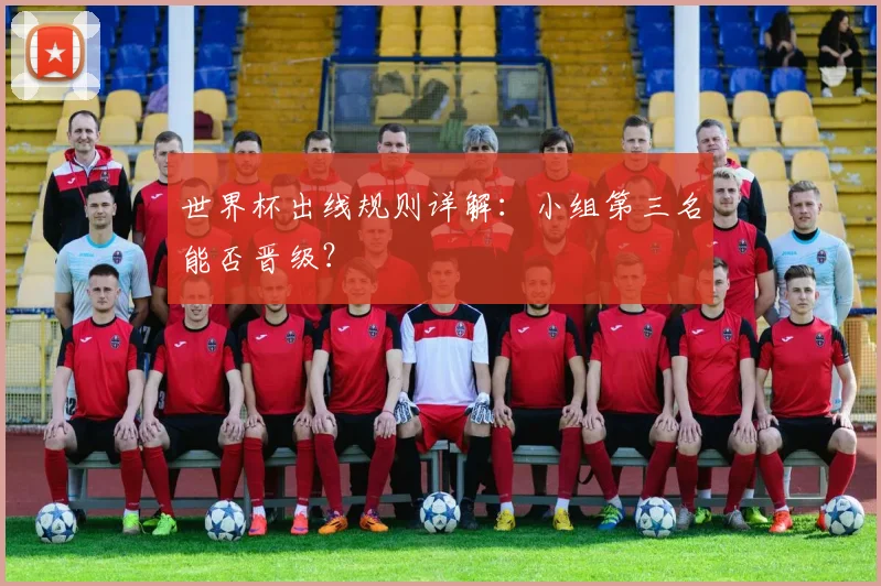 世界杯出线规则详解：小组第三名能否晋级？