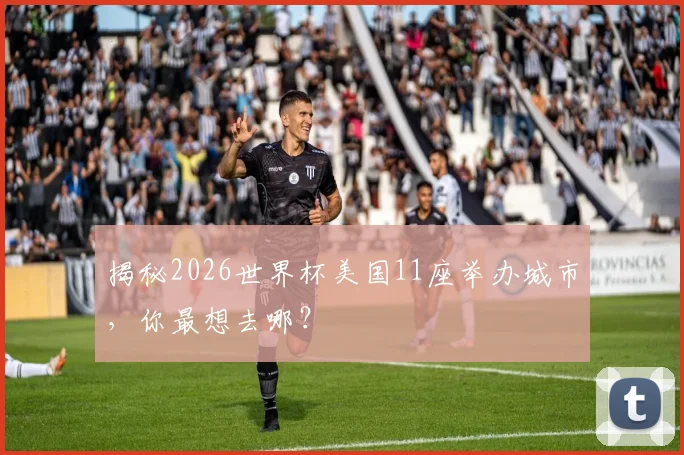揭秘2026世界杯美国11座举办城市，你最想去哪？