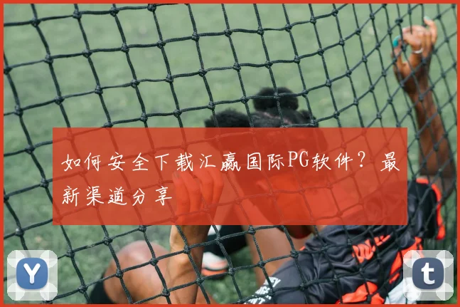 如何安全下载汇赢国际PG软件？最新渠道分享