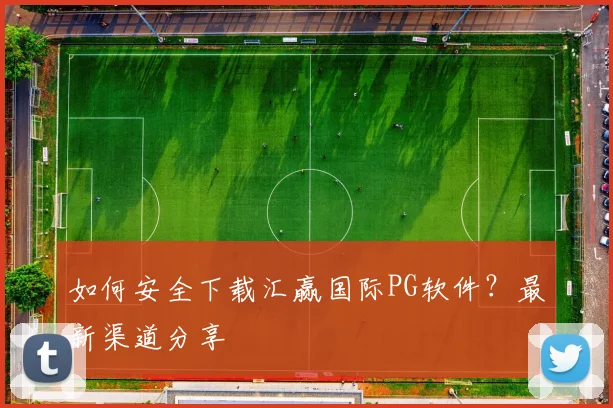 如何安全下载汇赢国际PG软件？最新渠道分享