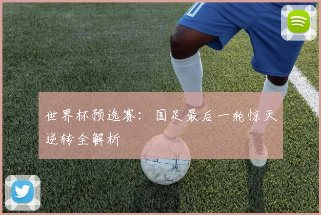 世界杯预选赛：国足最后一轮惊天逆转全解析
